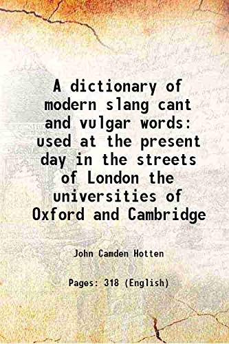 Stock image for A dictionary of modern slang cant and vulgar wordsused at the present day in the streets of London the universities of Oxford and Cambridge the houses of Parliament the dens of St. Giles and the palaces of St. James Preceded by a history of cant [HARDCOVER] for sale by Books Puddle