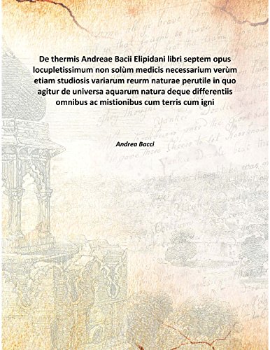 Stock image for De thermis Andreae Bacii Elipidani libri septemopus locupletissimum non sol&ugrave;m medicis necessarium ver&ugrave;m etiam studiosis variarum reurm naturae perutile in quo agitur de universa aquarum natura deque differentiis omnibus ac mistionibus cum terris cum ignibus cum metallis de lacubus font for sale by Books Puddle