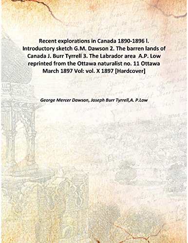 Stock image for Recent explorations in Canada 1890-1896l. Introductory sketch G.M. Dawson 2. The barren lands of Canada J. Burr Tyrrell 3. The Labrador area &nbsp;A.P. Low reprinted from the Ottawa naturalist no. 11 Ottawa March 1897 [HARDCOVER] for sale by Books Puddle