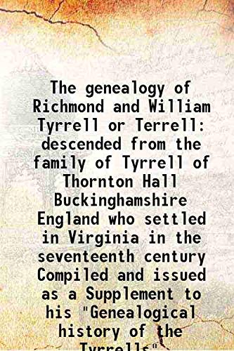 Stock image for The genealogy of Richmond and William Tyrrell or Terrelldescended from the family of Tyrrell of Thornton Hall Buckinghamshire England who settled in Virginia in the seventeenth century Compiled and issued as a Supplement to his &quot;Genealogical history of the Tyrrells&quot; [HARDCOVER] for sale by Books Puddle