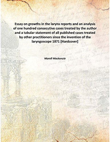 Beispielbild fr Essay on growths in the larynxreports and an analysis of one hundred consecutive cases treated by the author and a tabular statement of all published cases treated by other practitioners since the invention of the laryngoscope [HARDCOVER] zum Verkauf von Books Puddle