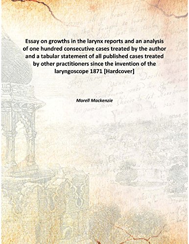9789333320238: Essay on growths in the larynx reports and an analysis of one hundred consecutive cases treated by the author and a tabular statement of all published cases treated by other practitioners since the invention of the laryngoscope 1871 [Hardcover]