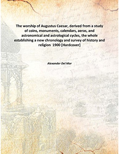 Stock image for The worship of Augustus Caesar, derived from a study of coins, monuments, calendars, aeras, and astronomical and astrological cycles, the whole establishing a new chronology and survey of history and religion [HARDCOVER] for sale by Books Puddle