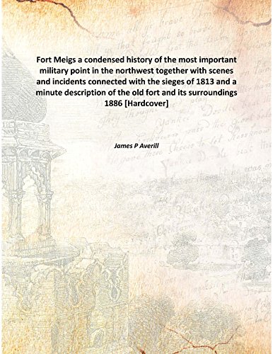 Stock image for Fort Meigsa condensed history of the most important military point in the northwest together with scenes and incidents connected with the sieges of 1813 and a minute description of the old fort and its surroundings 1886 [Hardcover] for sale by Books Puddle