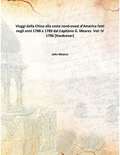 9789333337441: Viaggi Dalla China Alla Costa Nord-Ovest D'America Fatti Negli Anni 1788 E 1789 Dal Capitano G. Meares [Hardcover] Volume IV 1796 [Hardcover]