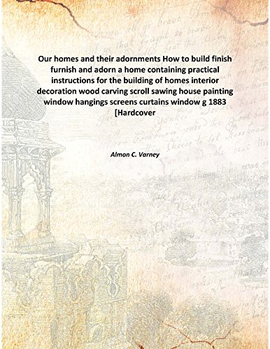 Stock image for Our homes and their adornments How to build finish furnish and adorn a home containing practical instructions for the building of homes interior decoration wood carving scroll sawing house painting window hangings screens curtains window g 1883 [Hardcover for sale by Books Puddle