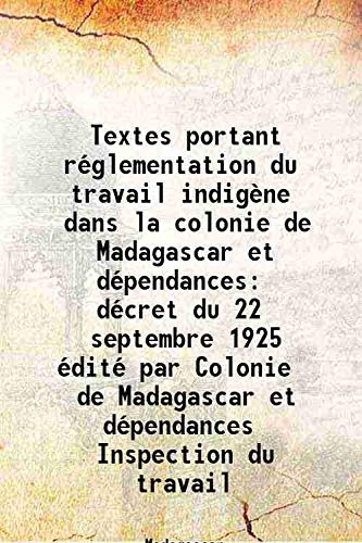 Stock image for Textes portant r&eacute;glementation du travail indig&egrave;ne dans la colonie de Madagascar et d&eacute;pendances d&eacute;cret du 22 septembre 1925 &nbsp;&eacute;dit&eacute; par Colonie de Madagascar et d&eacute;pendances Inspection du travail 1926 [Hardcover] for sale by Books Puddle