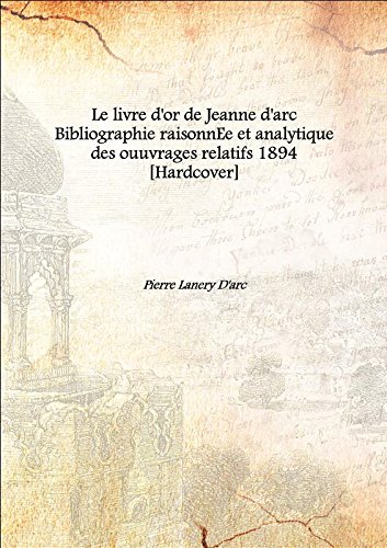 Stock image for Le livre d'or de Jeanne d'arc Bibliographie raisonnEe et analytique des ouuvrages relatifs 1894 [Hardcover] for sale by Books Puddle
