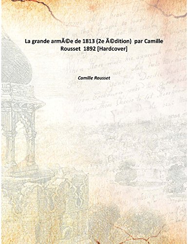 Imagen de archivo de La grande arm?e de 1813 (2e ?dition) par Camille Rousset 1892 [Hardcover] a la venta por Books Puddle