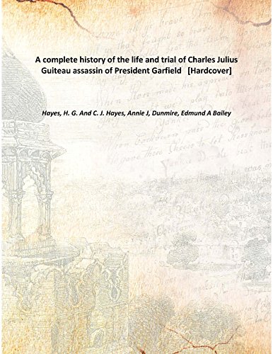 Stock image for A complete history of the life and trial of Charles Julius Guiteau assassin of President Garfield [Hardcover] for sale by Books Puddle