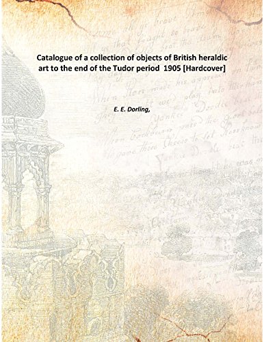 Imagen de archivo de Catalogue of a collection of objects of British heraldic art to the end of the Tudor period 1905 [Hardcover] a la venta por Books Puddle