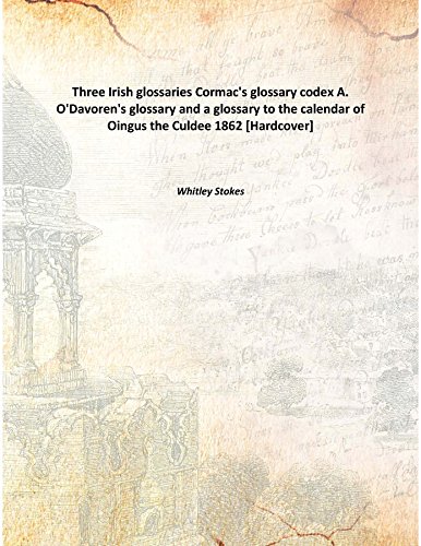 Stock image for Three Irish glossaries Cormac's glossary codex A. O'Davoren's glossary and a glossary to the calendar of Oingus the Culdee Cormac's glossary codex A. O'Davoren's glossary and a glossary to the calendar of Oingus the Culdee 1862 [Hardcover] for sale by Books Puddle