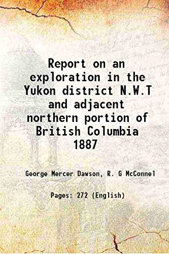 Imagen de archivo de Report on an exploration in the Yukon district N.W.T and adjacent northern portion of British Columbia 1887 1898 [Hardcover] a la venta por Books Puddle