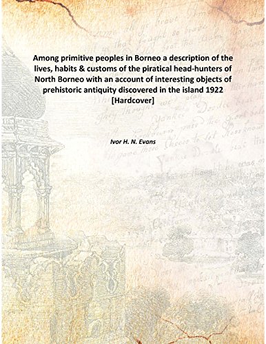 Stock image for Among primitive peoples in Borneoa description of the lives, habits &amp; customs of the piratical head-hunters of North Borneo with an account of interesting objects of prehistoric antiquity discovered in the island 1922 [Hardcover] for sale by Books Puddle