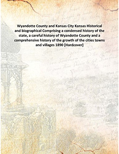 Stock image for Wyandotte County and Kansas City Kansas Historical and biographical Comprising a condensed history of the state, a careful history of Wyandotte County and a comprehensive history of the growth of the cities towns and villages 1890 [Hardcover] for sale by Books Puddle
