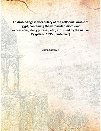 Stock image for An Arabic-English vocabulary of the colloquial Arabic of Egypt, containing the vernacular idioms and expressions, slang phrases, etc., etc., used by the native Egyptians 1895 [Hardcover] for sale by Books Puddle