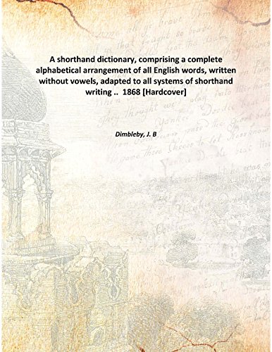 Imagen de archivo de A shorthand dictionary, comprising a complete alphabetical arrangement of all English words, written without vowels, adapted to all systems of shorthand writing . 1868 [Hardcover] a la venta por Books Puddle