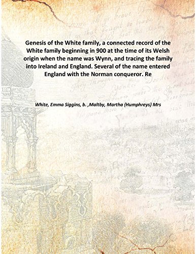 Imagen de archivo de Genesis of the White family, a connected record of the White family beginning in 900 at the time of its Welsh origin when the name was Wynn, and tracing the family into Ireland and England. Several of the name entered England with the Norman conqueror. Re 1920 [Hardcover] a la venta por Books Puddle