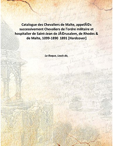 Imagen de archivo de Catalogue Des Chevaliers De Malte, Appel???'?&cent;??S Successivement Chevaliers De L'Ordre Militaire Et Hospitalier De Saint-Jean De J???'?&cent;??Rusalem, De Rhodes & De Malte, 1099-1890 [Hardcover] 1891 [Hardcover] a la venta por Books Puddle