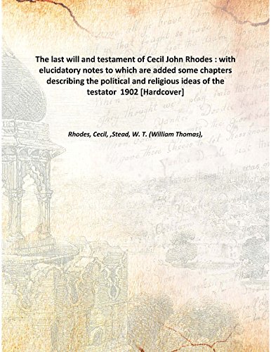 Imagen de archivo de The last will and testament of Cecil John Rhodes with elucidatory notes to which are added some chapters describing the political and religious ideas of the testator 1902 [Hardcover] a la venta por Books Puddle