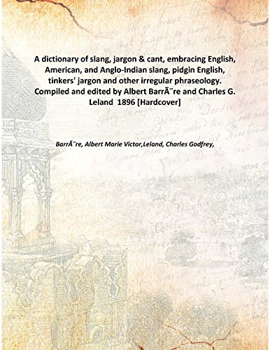 Beispielbild fr A Dictionary Of Slang, Jargon & Cant, Embracing English, American, And Anglo-Indian Slang, Pidgin English, Tinkers' Jargon And Other Irregular Phraseology. Compiled And Edited By Albert Barr???Re And Charles G. Leland 1896 [Hardcover] zum Verkauf von Books Puddle
