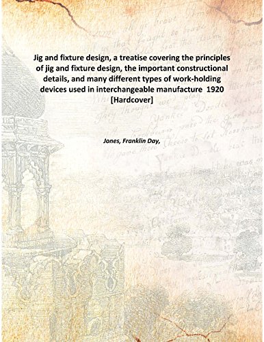 Stock image for Jig and fixture design, a treatise covering the principles of jig and fixture design, the important constructional details, and many different types of work-holding devices used in interchangeable manufacture 1920 [Hardcover] for sale by Books Puddle