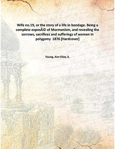 Stock image for Wife no.19, or the story of a life in bondage. Being a complete expos? of Mormonism, and revealing the sorrows, sacrifices and sufferings of women in polygamy 1876 [Hardcover] for sale by Books Puddle