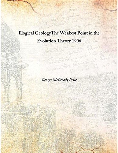 9789333382106: Illogical Geology The Weakest Point in the Evolution Theory 1906 [Hardcover]