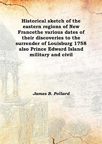 Stock image for Historical sketch of the eastern regions of New Francethe various dates of their discoveries to the surrender of Louisburg 1758 also Prince Edward Island military and civil 1898 [Hardcover] for sale by Books Puddle
