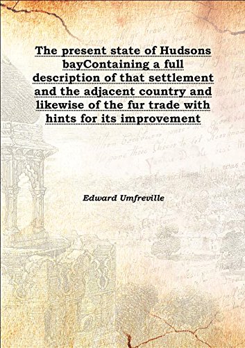 Stock image for The present state of Hudsons bayContaining a full description of that settlement and the adjacent country and likewise of the fur trade with hints for its improvement 1790 [Hardcover] for sale by Books Puddle