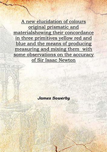 Beispielbild fr A new elucidation of colours original prismatic and materialshowing their concordance in three primitives yellow red and blue and the means of producing measuring and mixing them &nbsp;with some observations on the accuracy of Sir Isaac Newton 1809 [Hardcover] zum Verkauf von Books Puddle