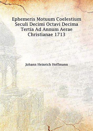 Stock image for Ephemeris Motuum Coelestium Seculi Decimi Octavi Decima Tertia Ad Annum Aerae Christianae 1713 1712 [Hardcover] for sale by Books Puddle