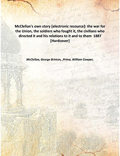 Stock image for McClellan's own story [electronic resource]: the war for the Union, the soldiers who fought it, the civilians who directed it and his relations to it and to them 1887 [Hardcover] for sale by Books Puddle