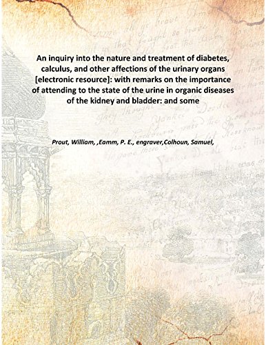 Stock image for An inquiry into the nature and treatment of diabetes, calculus, and other affections of the urinary organs [electronic resource]: with remarks on the importance of attending to the state of the urine in organic diseases of the kidney and bladder: and some 1826 [Hardcover] for sale by Books Puddle