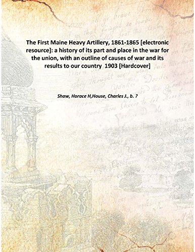 Imagen de archivo de The First Maine Heavy Artillery, 1861-1865 [electronic resource]: a history of its part and place in the war for the union, with an outline of causes of war and its results to our country 1903 [Hardcover] a la venta por Books Puddle