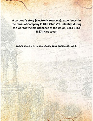 Stock image for A corporal's story [electronic resource]: experiences in the ranks of Company C, 81st Ohio Vol. Infantry, during the war for the maintenance of the Union, 1861-1864 1887 [Hardcover] for sale by Books Puddle
