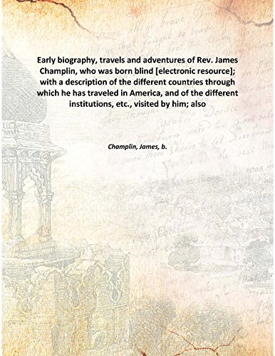 Stock image for Early biography, travels and adventures of Rev. James Champlin, who was born blind [electronic resource]; with a description of the different countries through which he has traveled in America, and of the different institutions, etc., visited by him; also 1842 [Hardcover] for sale by Books Puddle