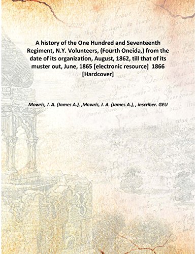 Imagen de archivo de A history of the One Hundred and Seventeenth Regiment, N.Y. Volunteers, (Fourth Oneida,) from the date of its organization, August, 1862, till that of its muster out, June, 1865 [electronic resource] 1866 [Hardcover] a la venta por Books Puddle