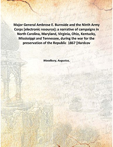 Stock image for Major General Ambrose E. Burnside and the Ninth Army Corps [electronic resource]: a narrative of campaigns in North Carolina, Maryland, Virginia, Ohio, Kentucky, Mississippi and Tennessee, during the war for the preservation of the Republic 1867 [Hardcover] for sale by Books Puddle