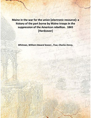 Imagen de archivo de Maine in the war for the union [electronic resource]: a history of the part borne by Maine troops in the suppression of the American rebellion. 1865 [Hardcover] a la venta por Books Puddle