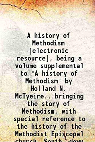 Stock image for A history of Methodism [electronic resource], being a volume supplemental to &quot;A history of Methodism&quot; by Holland N. McTyeire.bringing the story of Methodism, with special reference to the history of the Methodist Episcopal church, South, down to the yea 1916 [Hardcover] for sale by Books Puddle