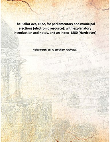 Stock image for The Ballot Act, 1872, for parliamentary and municipal elections [electronic resource]: with explanatory introduction and notes, and an index 1880 [Hardcover] for sale by Books Puddle