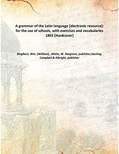 Imagen de archivo de A grammar of the Latin language [electronic resource]: for the use of schools, with exercises and vocabularies 1863 [Hardcover] a la venta por Books Puddle