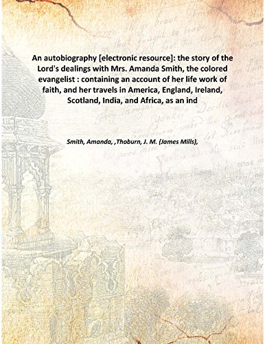 Stock image for An autobiography [electronic resource]: the story of the Lord's dealings with Mrs. Amanda Smith, the colored evangelist : containing an account of her life work of faith, and her travels in America, England, Ireland, Scotland, India, and Africa, as an ind 1921 [Hardcover] for sale by Books Puddle