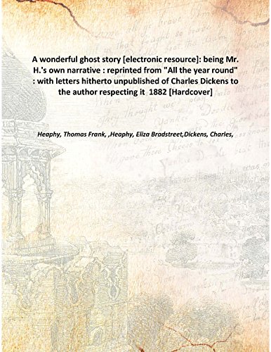 Stock image for A wonderful ghost story [electronic resource]: being Mr. H.'s own narrative : reprinted from &quot;All the year round&quot; : with letters hitherto unpublished of Charles Dickens to the author respecting it 1882 [Hardcover] for sale by Books Puddle