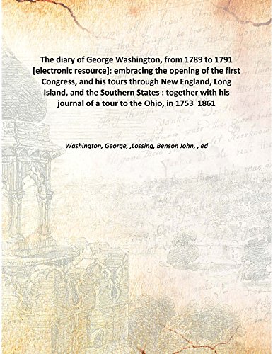 Beispielbild fr The diary of George Washington, from 1789 to 1791 [electronic resource]: embracing the opening of the first Congress, and his tours through New England, Long Island, and the Southern States : together with his journal of a tour to the Ohio, in 1753 1861 [Hardcover] zum Verkauf von Books Puddle