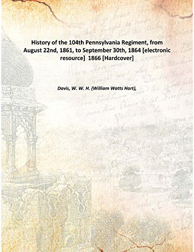 Stock image for History of the 104th Pennsylvania Regiment, from August 22nd, 1861, to September 30th, 1864 [electronic resource] 1866 [Hardcover] for sale by Books Puddle