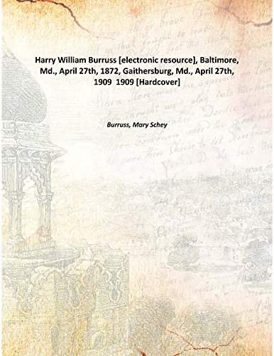 Beispielbild fr Harry William Burruss [electronic resource], Baltimore, Md., April 27th, 1872, Gaithersburg, Md., April 27th, 1909 1909 [Hardcover] zum Verkauf von Books Puddle