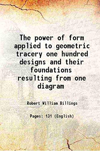 Imagen de archivo de The power of form applied to geometric tracery one hundred designs and their foundations resulting from one diagram 1851 a la venta por Books Puddle