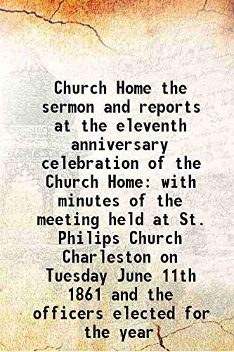 Stock image for Church Home the sermon and reports at the eleventh anniversary celebration of the Church Home with minutes of the meeting held at St. Philips Church Charleston on Tuesday June 11th 1861 and the officers elected for the year 1861 for sale by Books Puddle